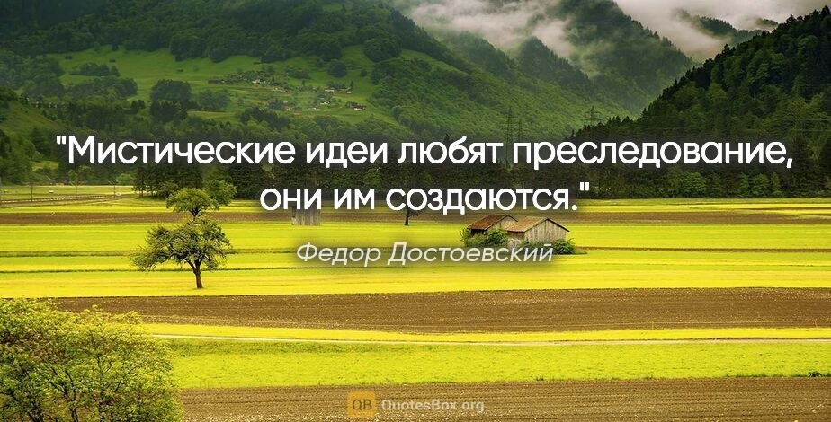 Федор Достоевский цитата: "Мистические идеи любят преследование, они им создаются."