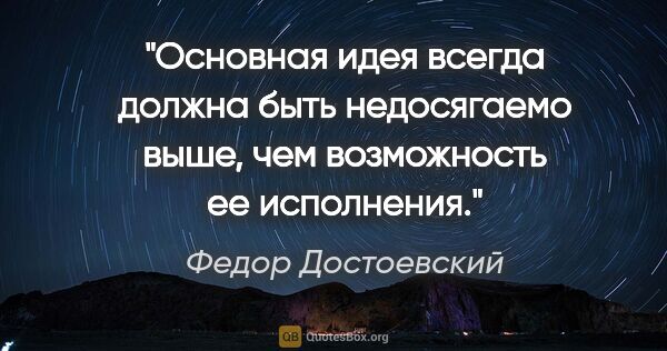 Федор Достоевский цитата: "Основная идея всегда должна быть недосягаемо выше, чем..."