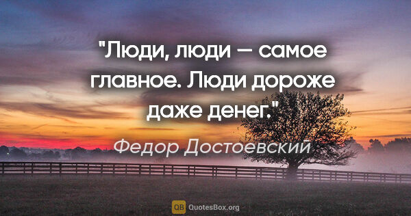 Федор Достоевский цитата: "Люди, люди — самое главное. Люди дороже даже денег."