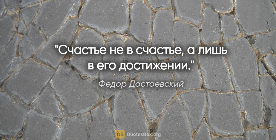 Федор Достоевский цитата: "Счастье не в счастье, а лишь в его достижении."