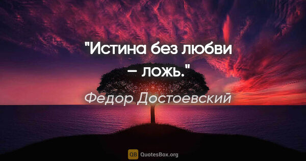 Федор Достоевский цитата: "Истина без любви – ложь."
