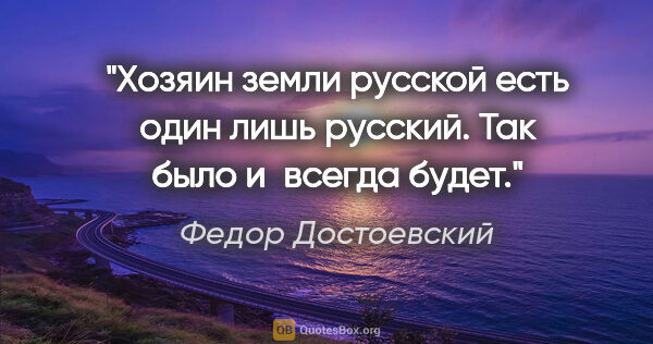 Федор Достоевский цитата: "Хозяин земли русской есть один лишь русский. Так было и всегда..."