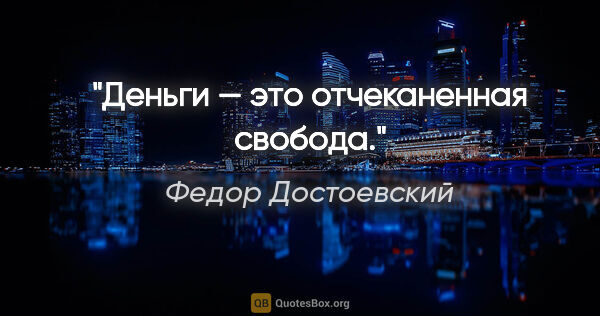 Федор Достоевский цитата: "Деньги — это отчеканенная свобода."