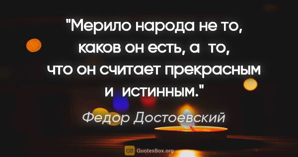 Федор Достоевский цитата: "Мерило народа не то, каков он есть, а то, что он считает..."