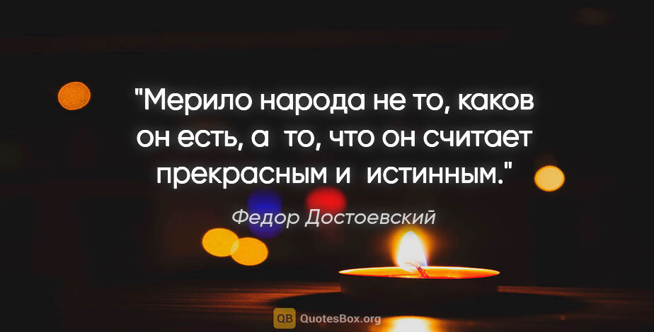 Федор Достоевский цитата: "Мерило народа не то, каков он есть, а то, что он считает..."