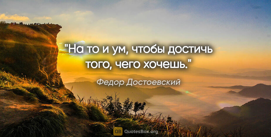 Федор Достоевский цитата: "На то и ум, чтобы достичь того, чего хочешь."
