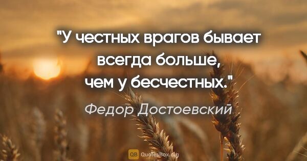 Федор Достоевский цитата: "У честных врагов бывает всегда больше, чем у бесчестных."