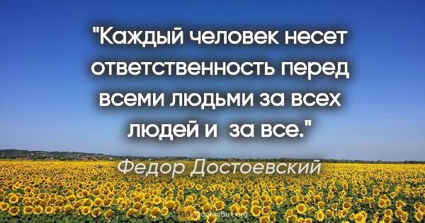 Федор Достоевский цитата: "Каждый человек несет ответственность перед всеми людьми за..."