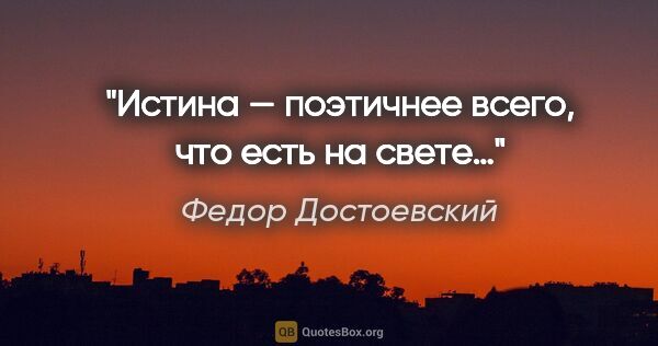 Федор Достоевский цитата: "Истина — поэтичнее всего, что есть на свете…"