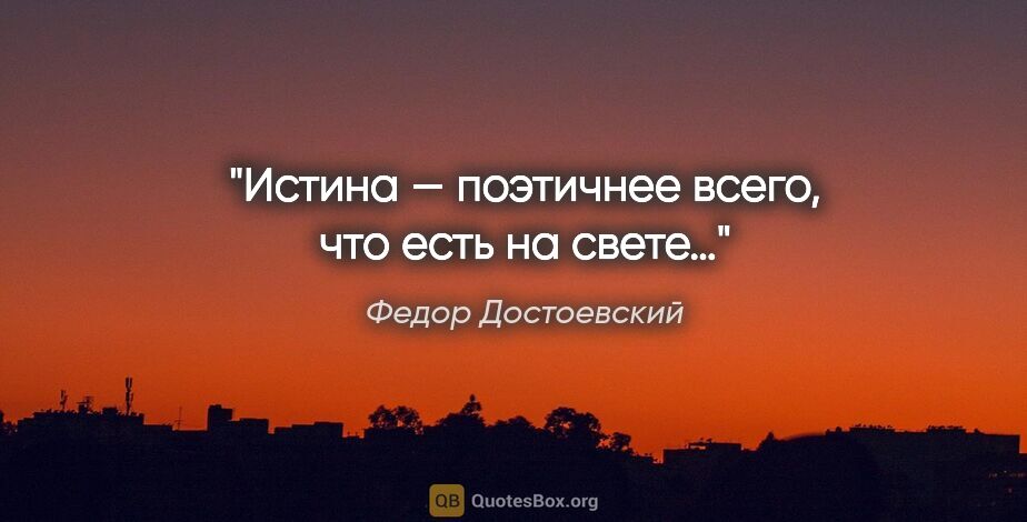 Федор Достоевский цитата: "Истина — поэтичнее всего, что есть на свете…"