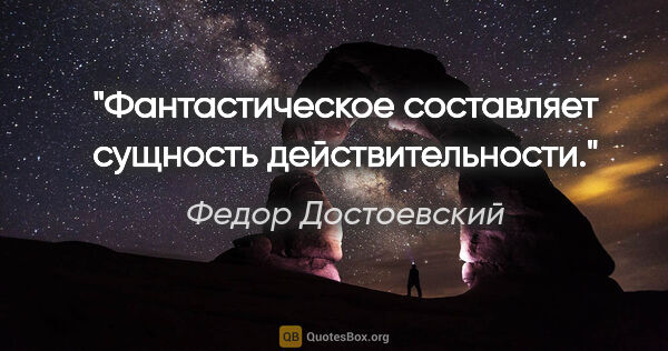 Федор Достоевский цитата: "Фантастическое составляет сущность действительности."