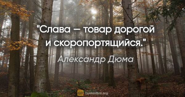 Александр Дюма цитата: "Слава — товар дорогой и скоропортящийся."