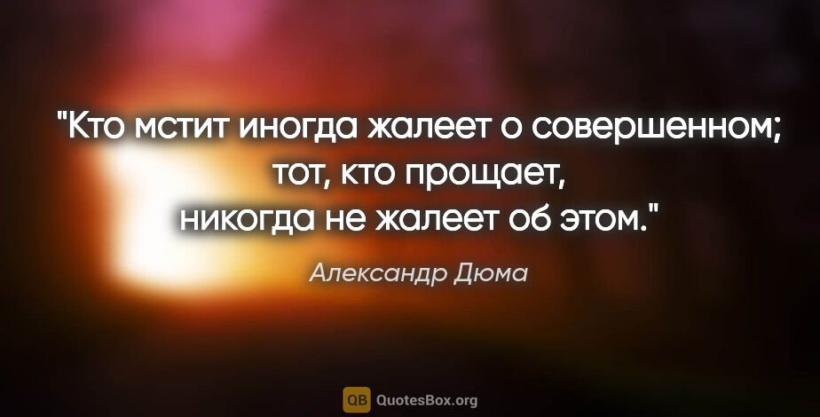 Александр Дюма цитата: "Кто мстит иногда жалеет о совершенном; тот, кто прощает,..."