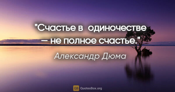 Александр Дюма цитата: "Счастье в одиночестве — не полное счастье."