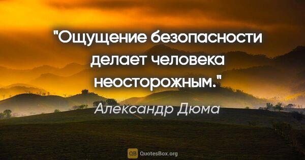 Александр Дюма цитата: "Ощущение безопасности делает человека неосторожным."