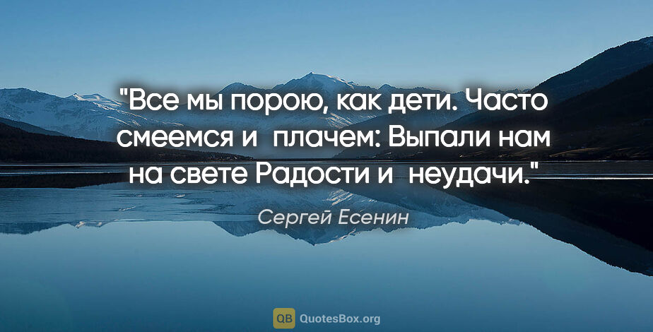 Сергей Есенин цитата: "Все мы порою, как дети.

Часто смеемся и плачем:

Выпали нам..."
