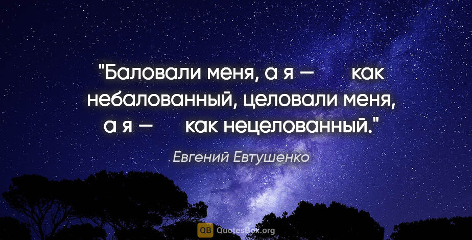 Евгений Евтушенко цитата: "Баловали меня,

а я —

      как небалованный,

целовали..."