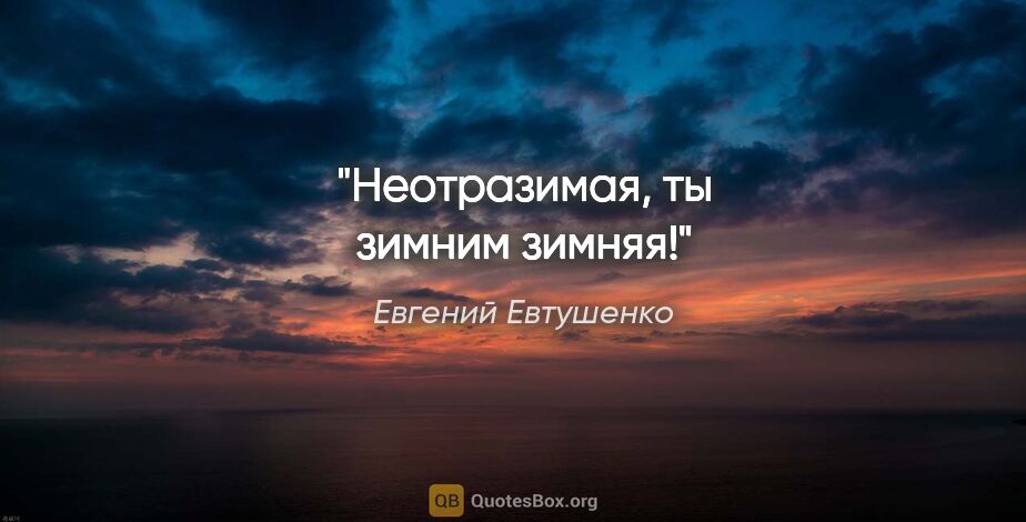 Евгений Евтушенко цитата: "Неотразимая,

ты зимним зимняя!"