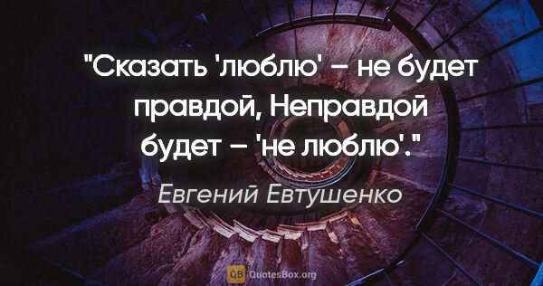 Евгений Евтушенко цитата: "Сказать 'люблю' – не будет правдой,

Неправдой будет – 'не..."