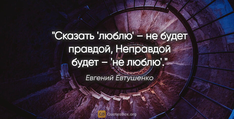 Евгений Евтушенко цитата: "Сказать 'люблю' – не будет правдой,

Неправдой будет – 'не..."