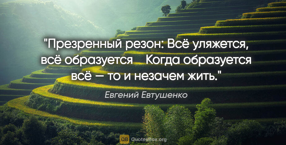 Евгений Евтушенко цитата: "Презренный резон: «Всё уляжется, всё образуется »

Когда..."