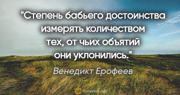 Венедикт Ерофеев цитата: "Степень бабьего достоинства измерять количеством тех, от чьих..."