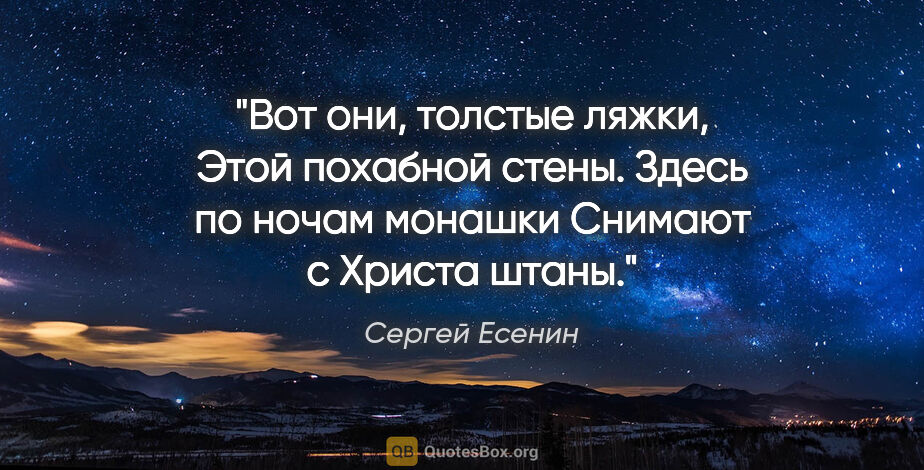 Сергей Есенин цитата: "Вот они, толстые ляжки,

Этой похабной стены.

Здесь по ночам..."