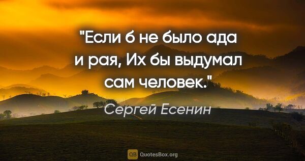 Сергей Есенин цитата: "Если б не было ада и рая,

Их бы выдумал сам человек."