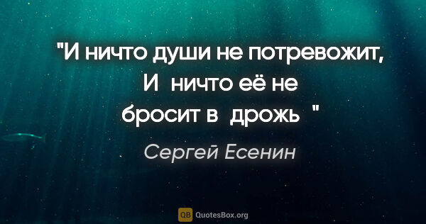 Сергей Есенин цитата: "И ничто души не потревожит,

И ничто её не бросит в дрожь"