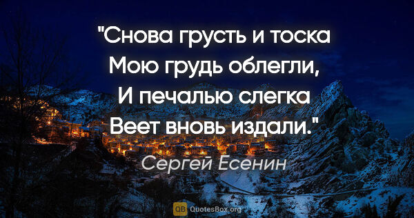 Сергей Есенин цитата: "Снова грусть и тоска

Мою грудь облегли,

И печалью..."