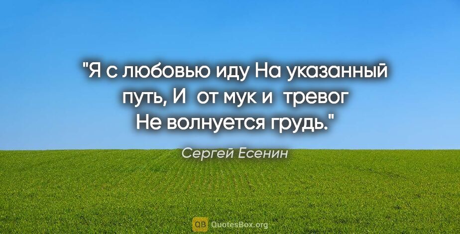 Сергей Есенин цитата: "Я с любовью иду

На указанный путь,

И от мук и тревог

Не..."