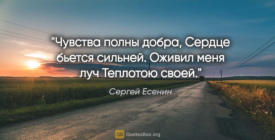 Сергей Есенин цитата: "Чувства полны добра,

Сердце бьется сильней.

Оживил меня..."