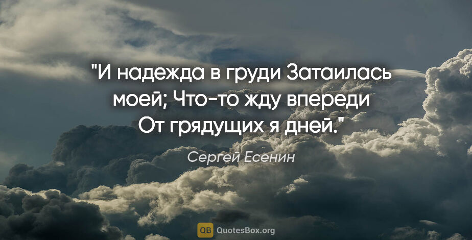 Сергей Есенин цитата: "И надежда в груди

Затаилась моей;

Что-то жду впереди

От..."