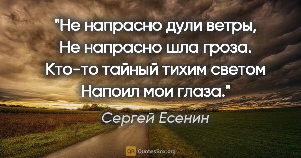 Сергей Есенин цитата: "Не напрасно дули ветры,

Не напрасно шла гроза.

Кто-то тайный..."