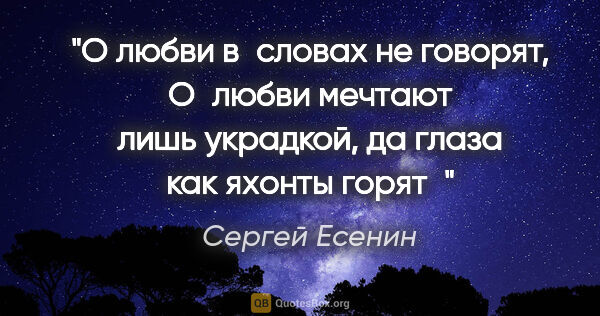 Сергей Есенин цитата: "О любви в словах не говорят,

О любви мечтают лишь..."