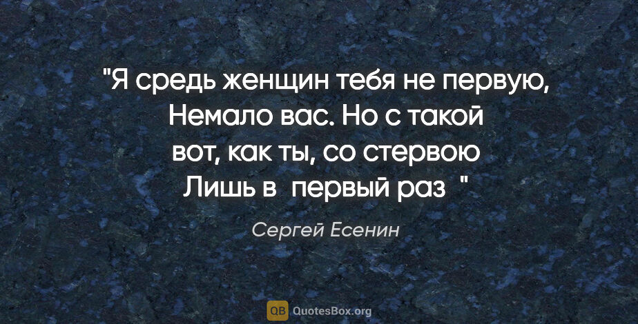 Сергей Есенин цитата: "Я средь женщин тебя не первую,

Немало вас.

Но с такой вот,..."