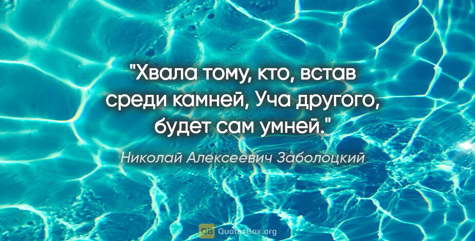 Николай Алексеевич Заболоцкий цитата: "Хвала тому, кто, встав среди камней,

Уча другого, будет сам..."