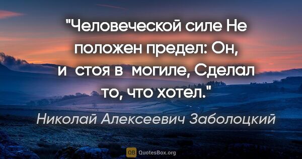 Николай Алексеевич Заболоцкий цитата: "Человеческой силе

Не положен предел:

Он, и стоя..."