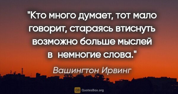 Вашингтон Ирвинг цитата: "Кто много думает, тот мало говорит, стараясь втиснуть возможно..."