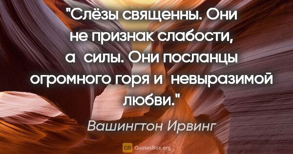 Вашингтон Ирвинг цитата: "Слёзы священны. Они не признак слабости, а силы. Они посланцы..."