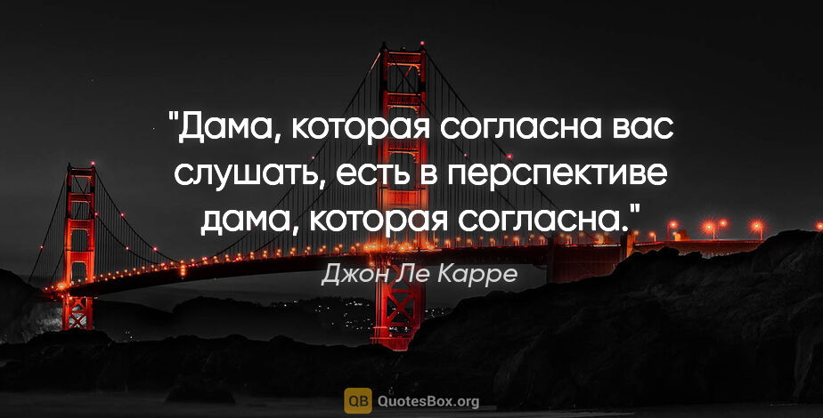 Джон Ле Карре цитата: "Дама, которая согласна вас слушать, есть в перспективе дама,..."