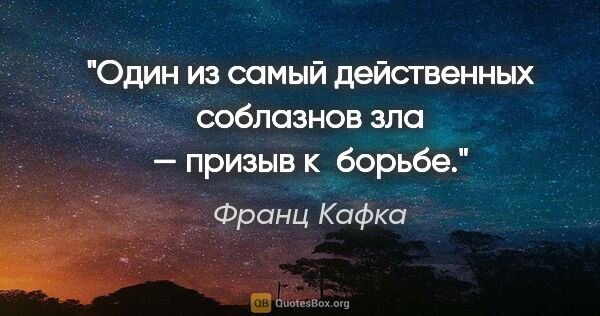 Франц Кафка цитата: "Один из самый действенных соблазнов зла — призыв к борьбе."