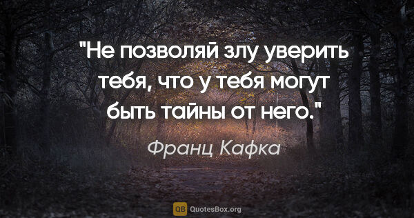 Франц Кафка цитата: "Не позволяй злу уверить тебя, что у тебя могут быть тайны от..."