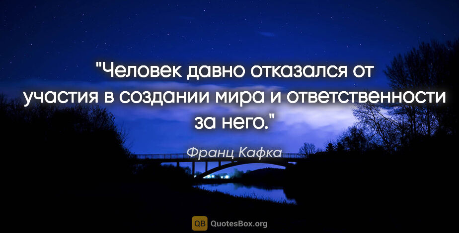Франц Кафка цитата: "Человек давно отказался от участия в создании мира..."