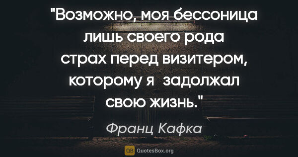 Франц Кафка цитата: "Возможно, моя бессоница лишь своего рода страх перед..."