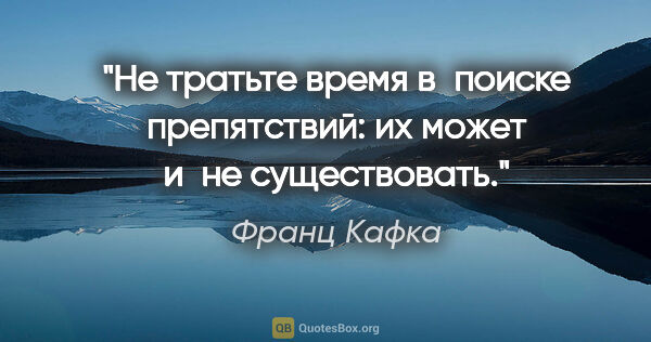 Франц Кафка цитата: "Не тратьте время в поиске препятствий: их может и не..."