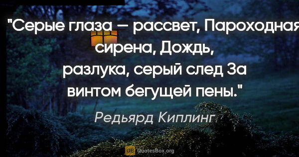 Редьярд Киплинг цитата: "Серые глаза — рассвет,

Пароходная сирена,

Дождь, разлука,..."