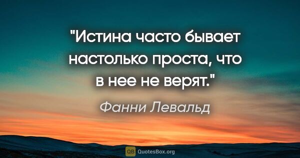 Фанни Левальд цитата: "Истина часто бывает настолько проста, что в нее не верят."