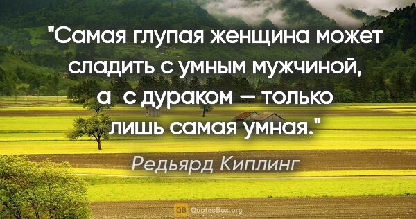 Редьярд Киплинг цитата: "Самая глупая женщина может сладить с умным мужчиной, а с..."