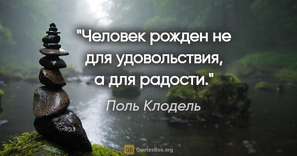 Поль Клодель цитата: "Человек рожден не для удовольствия, а для радости."